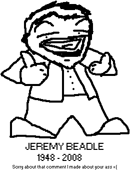 Jeremy Beadle - 1948 to 2008 (sorry about that comment I made about your ass =( )