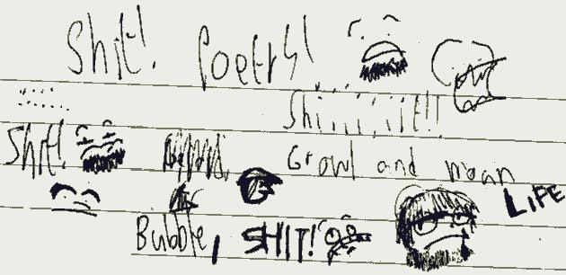 Shit! Poetry! Shiiiiiiit!! Shit! Bubble, SHIT! (growl and moan, life)