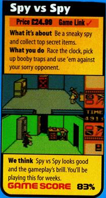  What it's about: Be a sneaky spy and collect top secret items. What you do: Race the clock, pick up booby traps and use 'em against your sorry opponent. We think: Spy vs Spy looks good and the gameplay's brill. You'll be playing this for weeks. Game score: 83%.